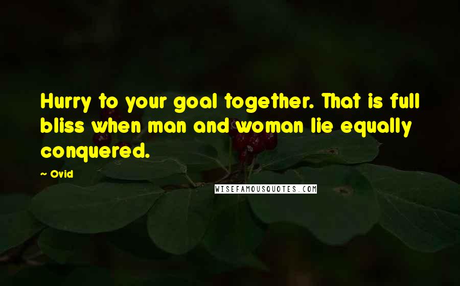 Ovid Quotes: Hurry to your goal together. That is full bliss when man and woman lie equally conquered.