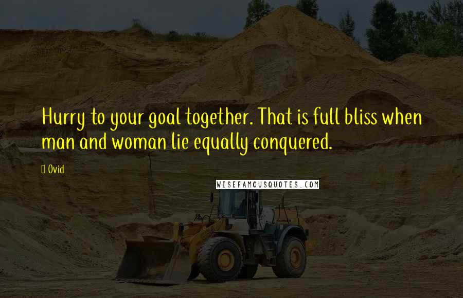 Ovid Quotes: Hurry to your goal together. That is full bliss when man and woman lie equally conquered.