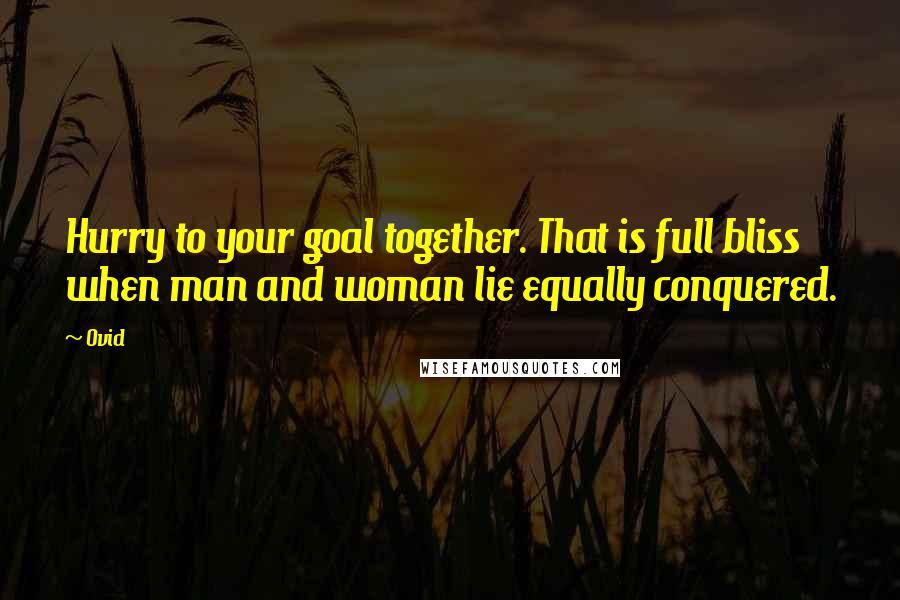 Ovid Quotes: Hurry to your goal together. That is full bliss when man and woman lie equally conquered.