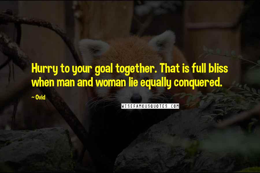 Ovid Quotes: Hurry to your goal together. That is full bliss when man and woman lie equally conquered.