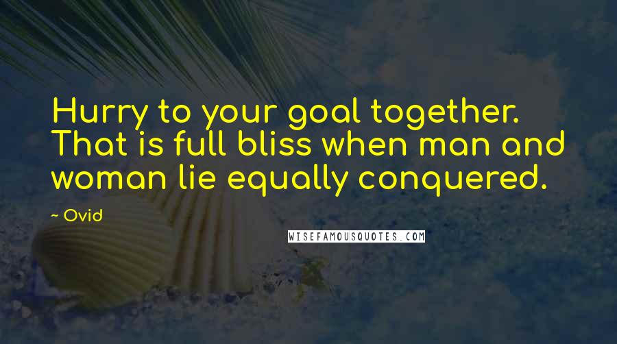 Ovid Quotes: Hurry to your goal together. That is full bliss when man and woman lie equally conquered.