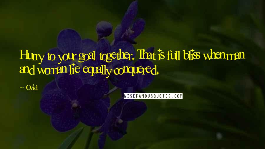 Ovid Quotes: Hurry to your goal together. That is full bliss when man and woman lie equally conquered.