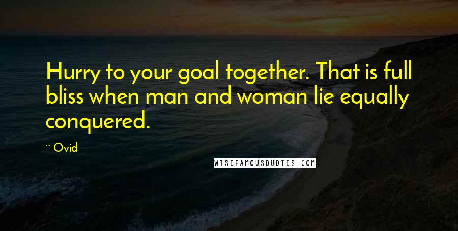 Ovid Quotes: Hurry to your goal together. That is full bliss when man and woman lie equally conquered.