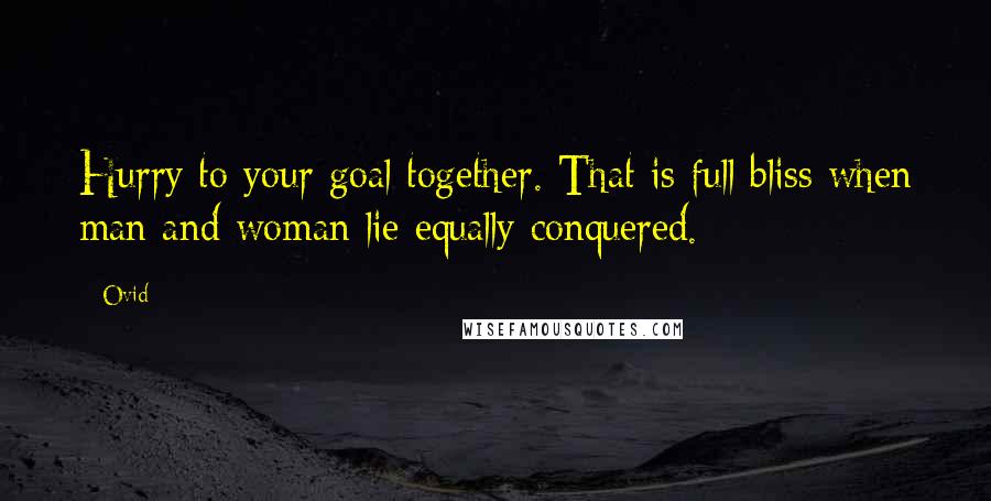 Ovid Quotes: Hurry to your goal together. That is full bliss when man and woman lie equally conquered.