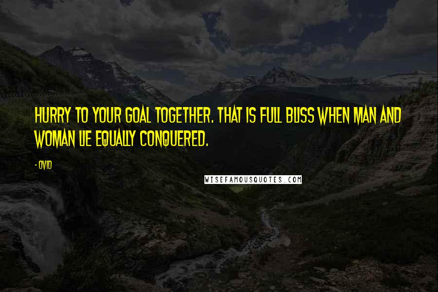 Ovid Quotes: Hurry to your goal together. That is full bliss when man and woman lie equally conquered.