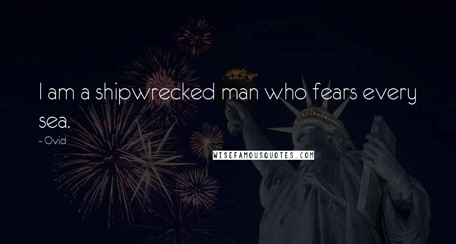 Ovid Quotes: I am a shipwrecked man who fears every sea.