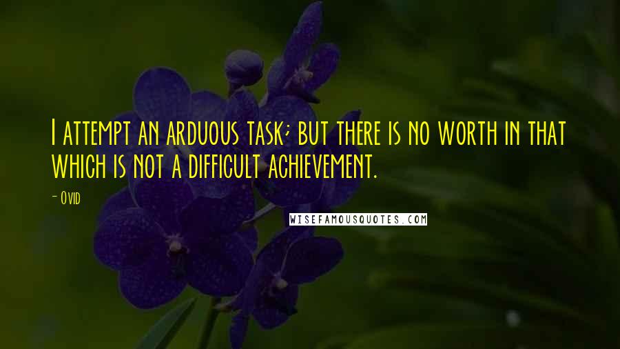 Ovid Quotes: I attempt an arduous task; but there is no worth in that which is not a difficult achievement.