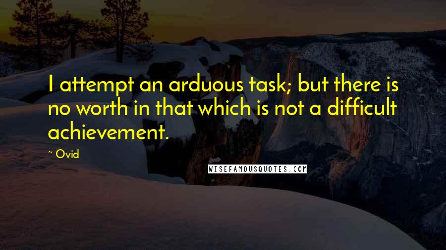 Ovid Quotes: I attempt an arduous task; but there is no worth in that which is not a difficult achievement.