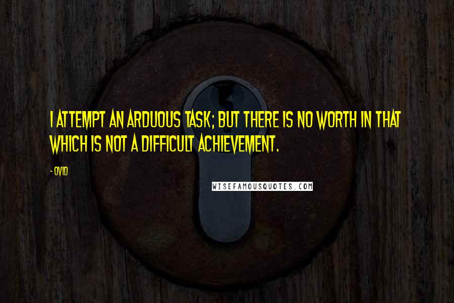 Ovid Quotes: I attempt an arduous task; but there is no worth in that which is not a difficult achievement.