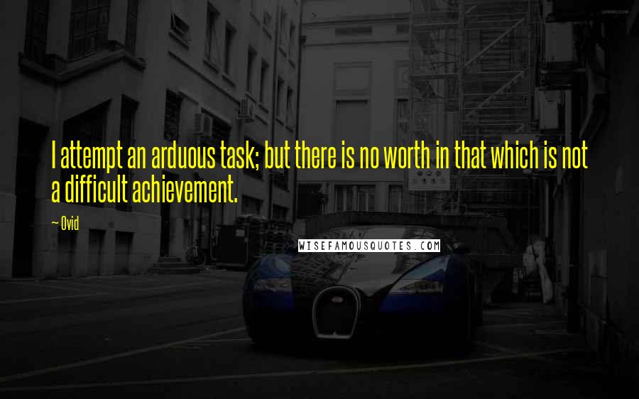 Ovid Quotes: I attempt an arduous task; but there is no worth in that which is not a difficult achievement.