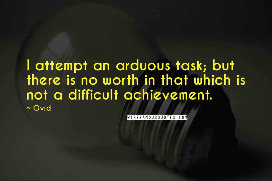 Ovid Quotes: I attempt an arduous task; but there is no worth in that which is not a difficult achievement.