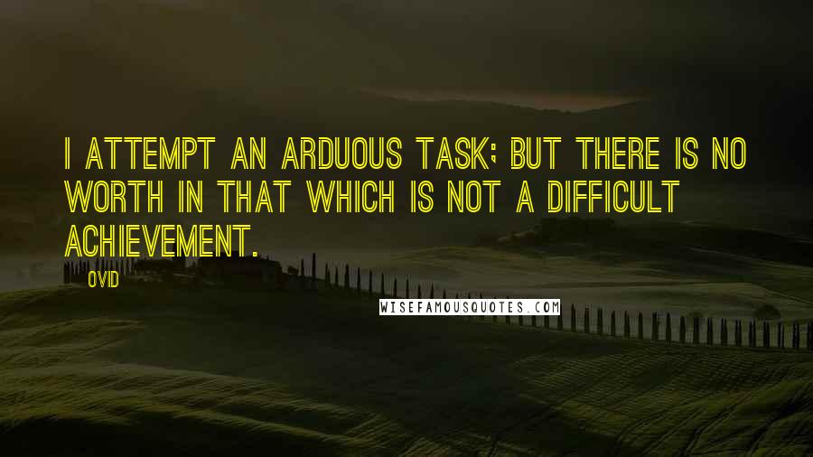 Ovid Quotes: I attempt an arduous task; but there is no worth in that which is not a difficult achievement.