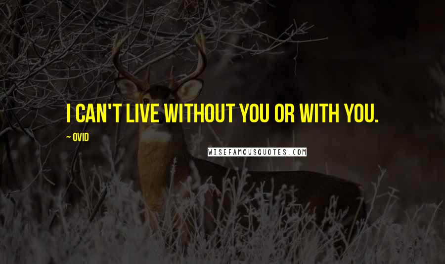 Ovid Quotes: I can't live without you or with you.