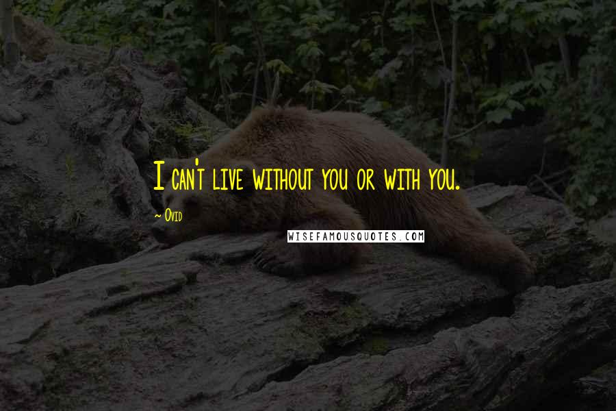 Ovid Quotes: I can't live without you or with you.