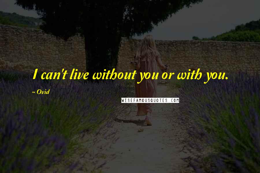 Ovid Quotes: I can't live without you or with you.