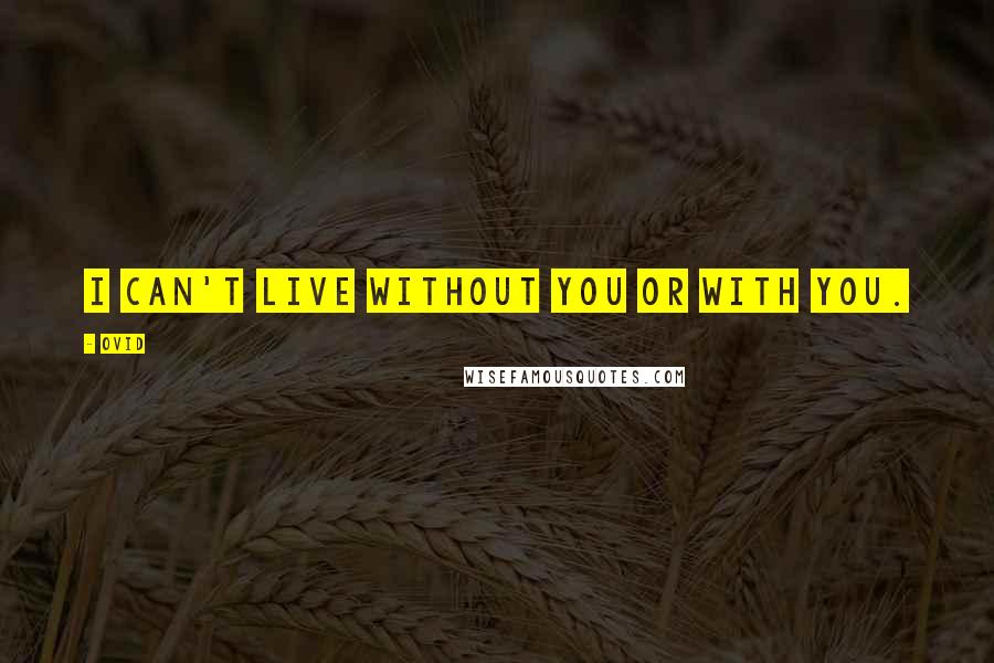 Ovid Quotes: I can't live without you or with you.