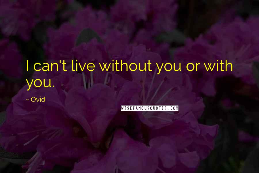 Ovid Quotes: I can't live without you or with you.