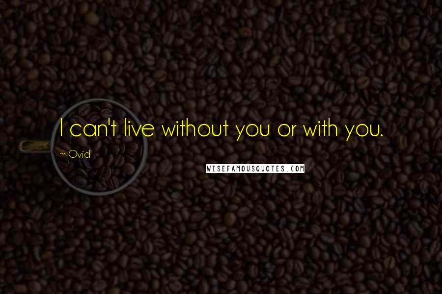 Ovid Quotes: I can't live without you or with you.