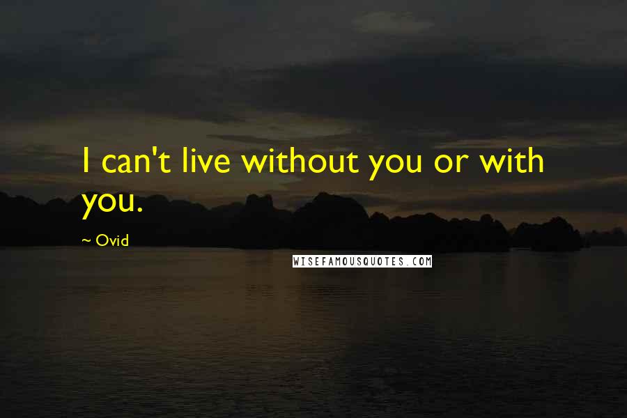 Ovid Quotes: I can't live without you or with you.