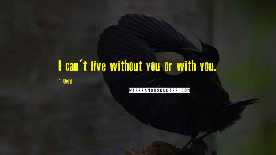 Ovid Quotes: I can't live without you or with you.