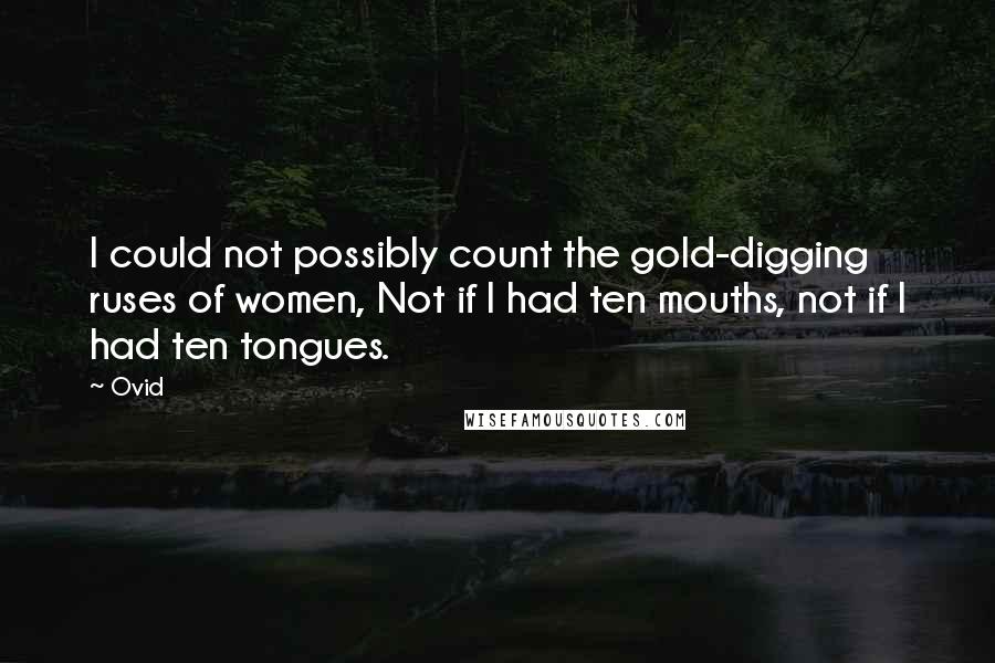 Ovid Quotes: I could not possibly count the gold-digging ruses of women, Not if I had ten mouths, not if I had ten tongues.