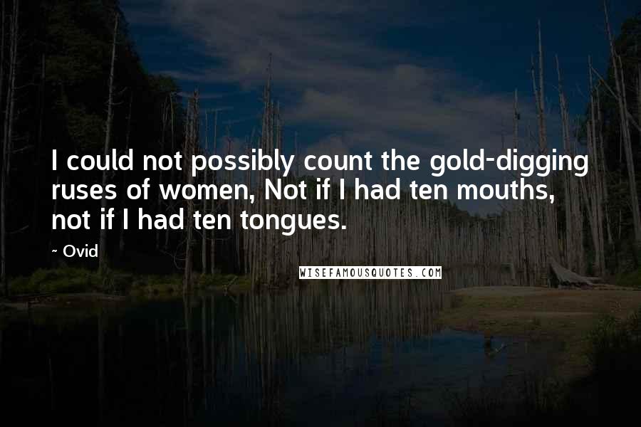 Ovid Quotes: I could not possibly count the gold-digging ruses of women, Not if I had ten mouths, not if I had ten tongues.