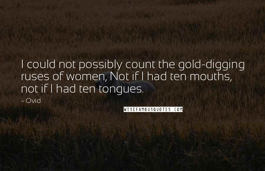 Ovid Quotes: I could not possibly count the gold-digging ruses of women, Not if I had ten mouths, not if I had ten tongues.