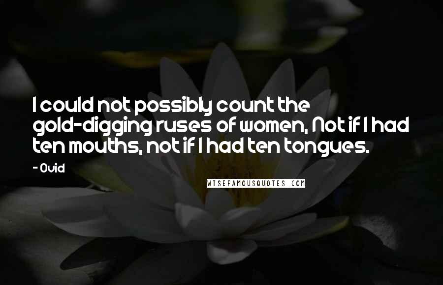 Ovid Quotes: I could not possibly count the gold-digging ruses of women, Not if I had ten mouths, not if I had ten tongues.