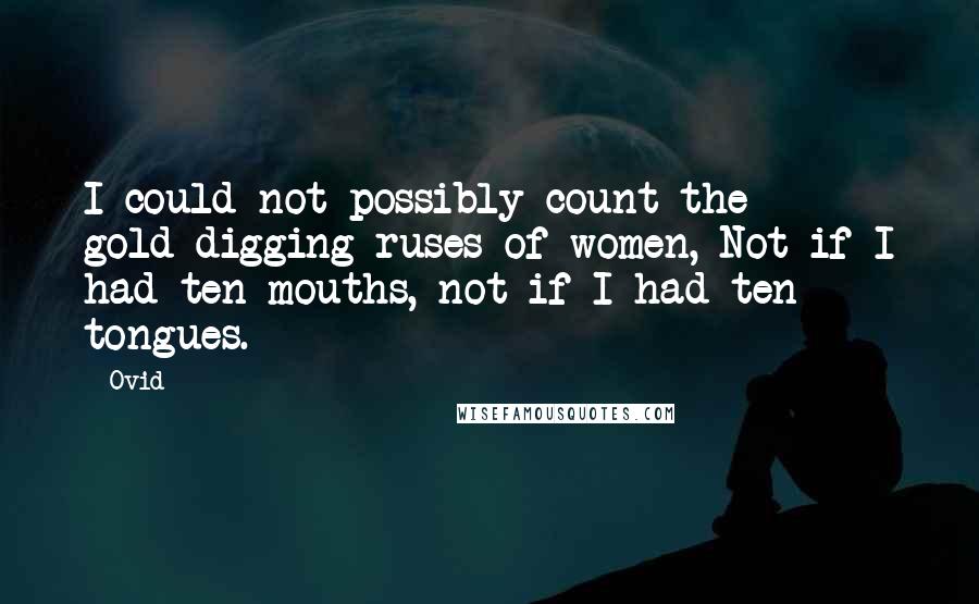 Ovid Quotes: I could not possibly count the gold-digging ruses of women, Not if I had ten mouths, not if I had ten tongues.