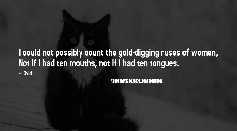 Ovid Quotes: I could not possibly count the gold-digging ruses of women, Not if I had ten mouths, not if I had ten tongues.