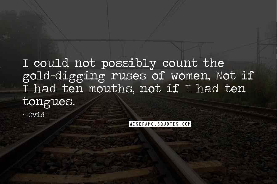 Ovid Quotes: I could not possibly count the gold-digging ruses of women, Not if I had ten mouths, not if I had ten tongues.