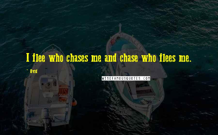 Ovid Quotes: I flee who chases me and chase who flees me.