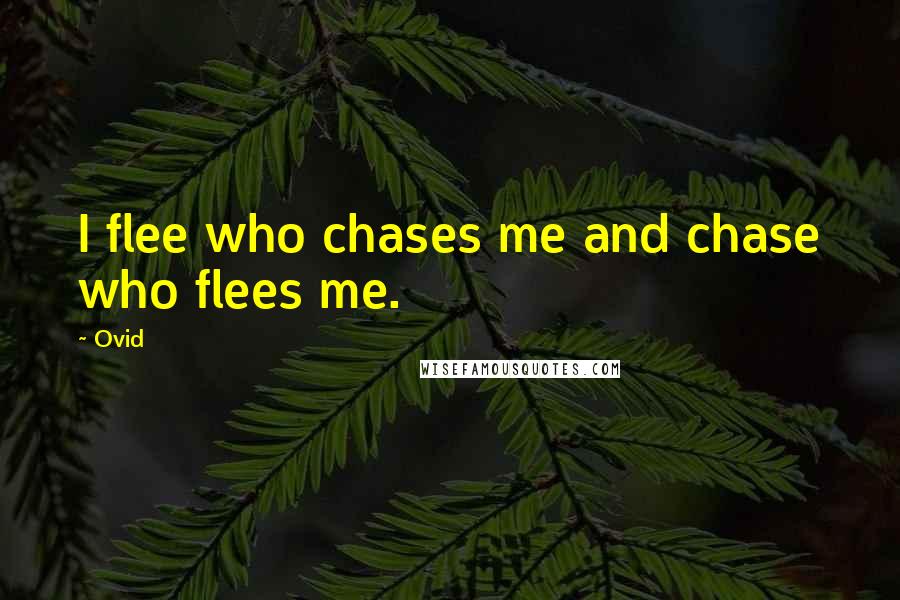 Ovid Quotes: I flee who chases me and chase who flees me.