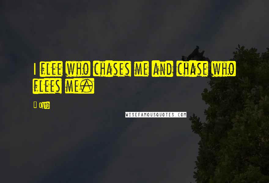 Ovid Quotes: I flee who chases me and chase who flees me.