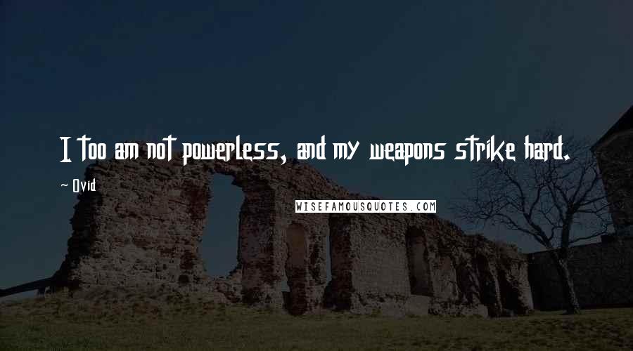 Ovid Quotes: I too am not powerless, and my weapons strike hard.