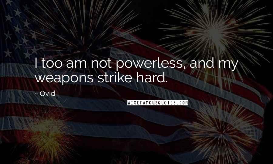 Ovid Quotes: I too am not powerless, and my weapons strike hard.