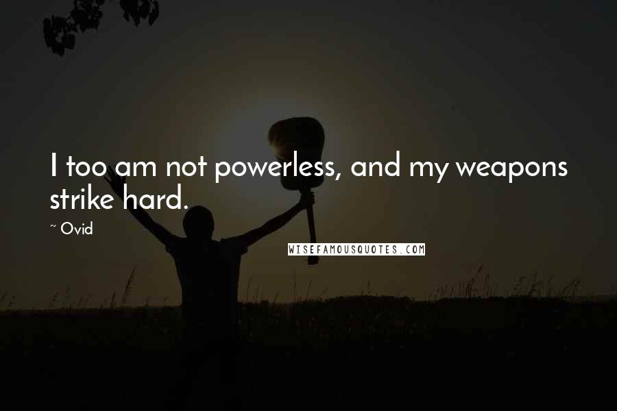 Ovid Quotes: I too am not powerless, and my weapons strike hard.