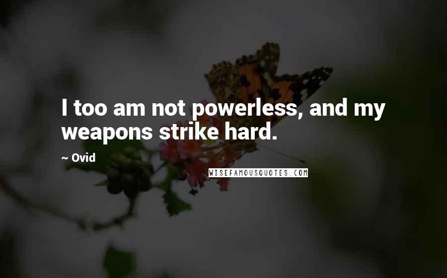 Ovid Quotes: I too am not powerless, and my weapons strike hard.