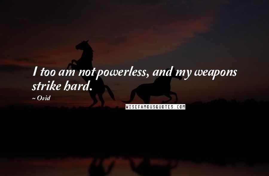 Ovid Quotes: I too am not powerless, and my weapons strike hard.