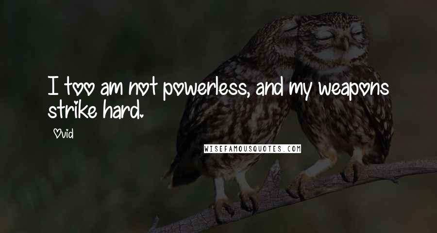 Ovid Quotes: I too am not powerless, and my weapons strike hard.