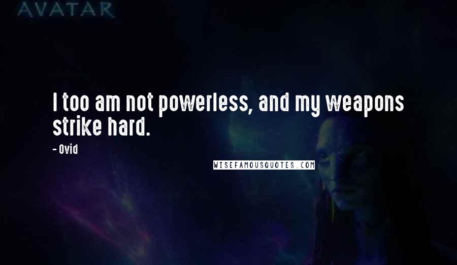 Ovid Quotes: I too am not powerless, and my weapons strike hard.