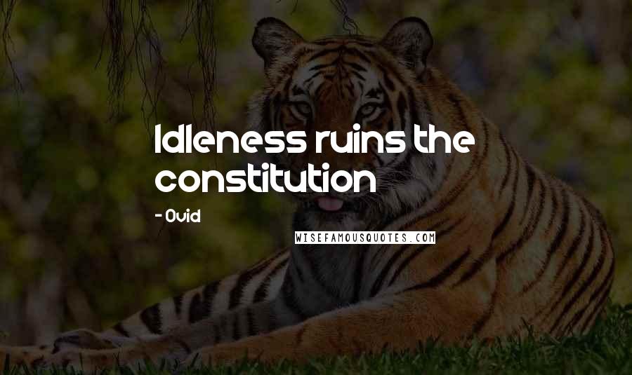 Ovid Quotes: Idleness ruins the constitution