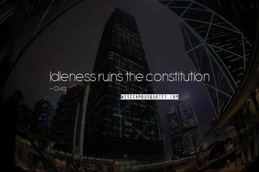 Ovid Quotes: Idleness ruins the constitution