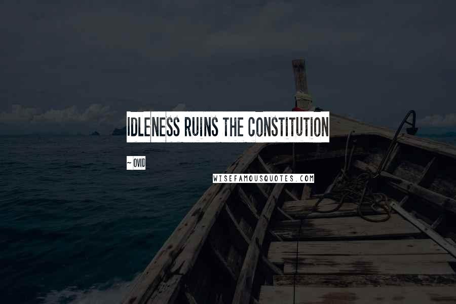 Ovid Quotes: Idleness ruins the constitution
