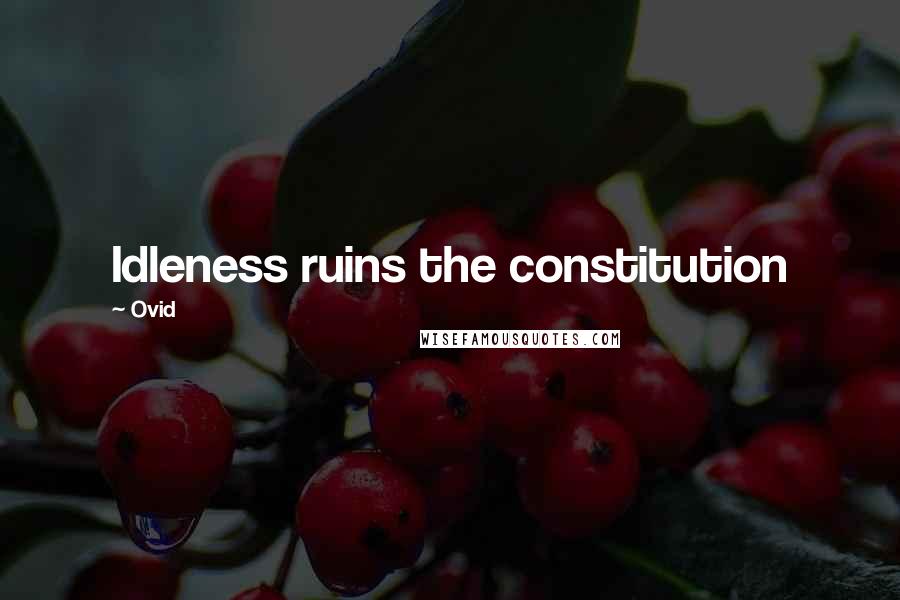 Ovid Quotes: Idleness ruins the constitution