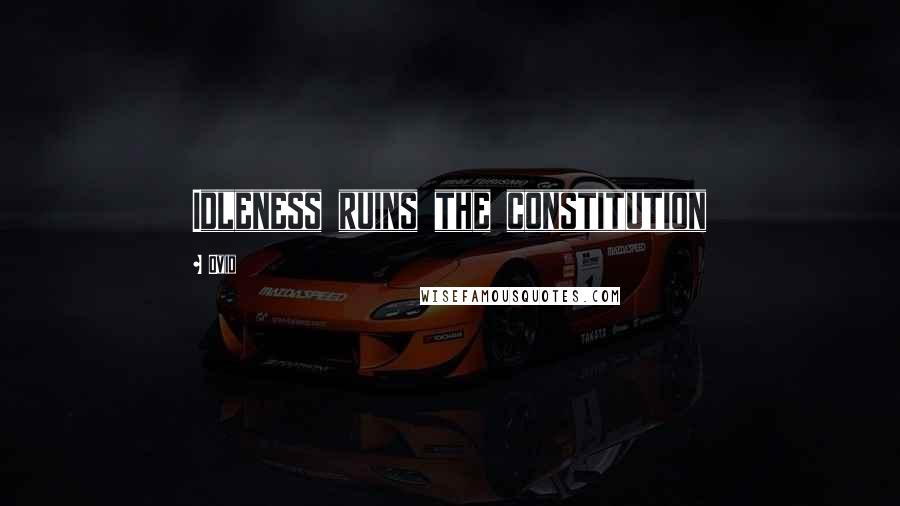 Ovid Quotes: Idleness ruins the constitution