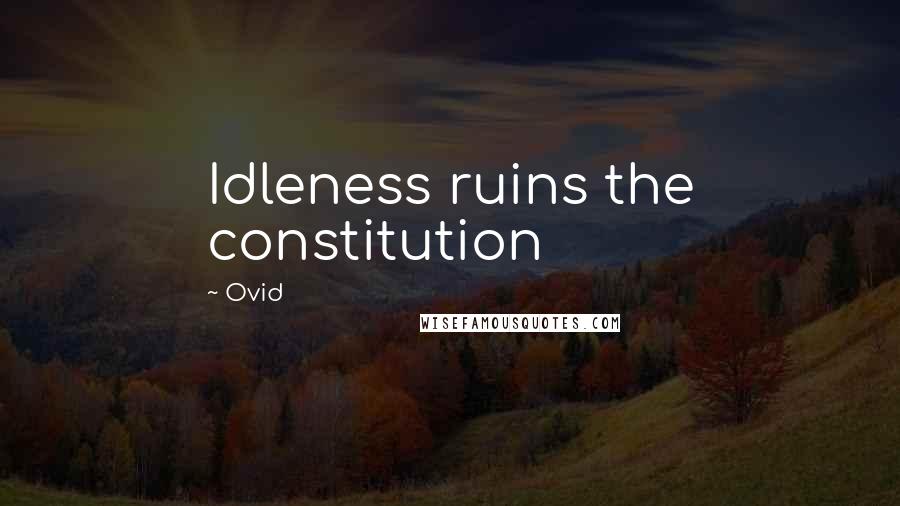 Ovid Quotes: Idleness ruins the constitution