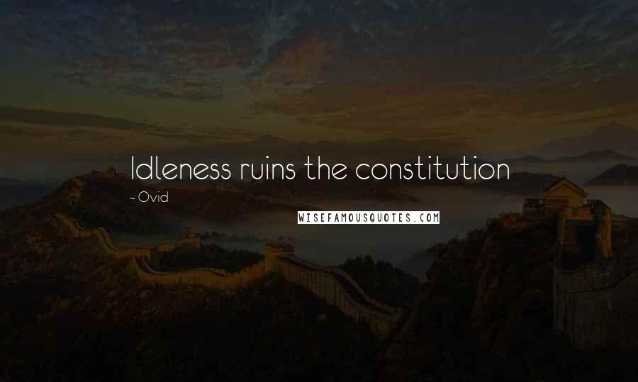 Ovid Quotes: Idleness ruins the constitution