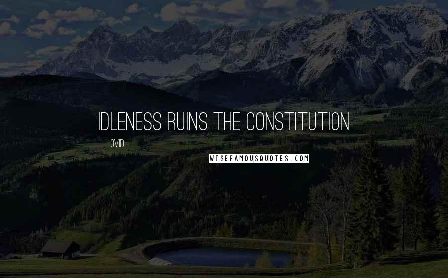 Ovid Quotes: Idleness ruins the constitution