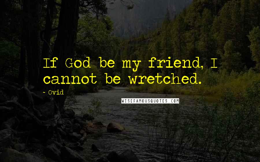 Ovid Quotes: If God be my friend, I cannot be wretched.
